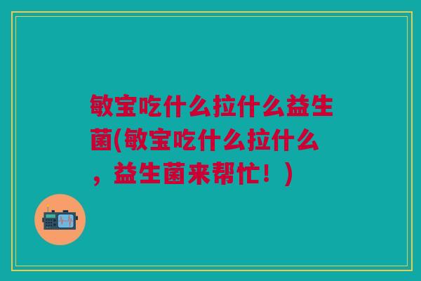 敏宝吃什么拉什么益生菌(敏宝吃什么拉什么，益生菌来帮忙！)
