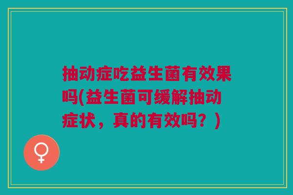 抽动症吃益生菌有效果吗(益生菌可缓解抽动症状,真的有效吗?)