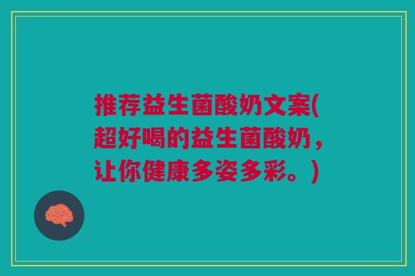 推荐益生菌酸奶文案(超好喝的益生菌酸奶,让你健康多姿多彩。)