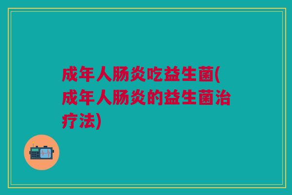 成年人肠炎吃益生菌(成年人肠炎的益生菌治疗法)