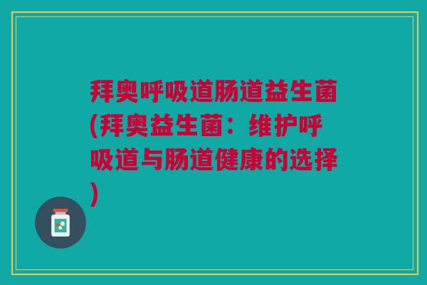 拜奥呼吸道肠道益生菌(拜奥益生菌:维护呼吸道与肠道健康的选择)