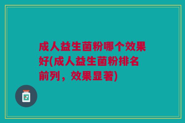 成人益生菌粉哪个效果好(成人益生菌粉排名前列,效果显著)