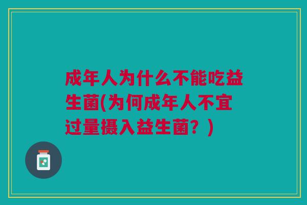 成年人为什么不能吃益生菌(为何成年人不宜过量摄入益生菌?) 成年人为什么不能吃益生菌(为何成年人不宜过量摄入益生菌?)