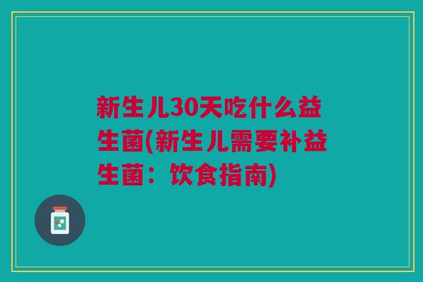 新生儿30天吃什么益生菌(新生儿需要补益生菌:饮食指南)