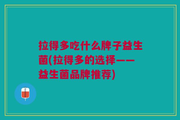 拉得多吃什么牌子益生菌(拉得多的选择——益生菌品牌推荐)