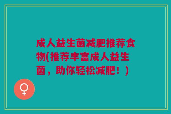 成人益生菌推荐食物(推荐丰富成人益生菌,助你轻松!) 成人益生菌推荐食物(推荐丰富成人益生菌,助你轻松!)