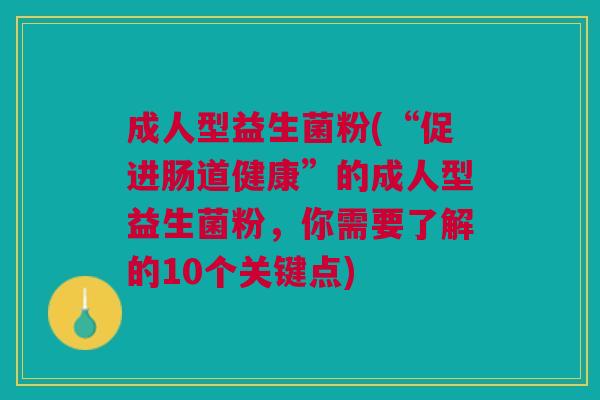 成人型益生菌粉(“促进肠道健康”的成人型益生菌粉，你需要了解的10个关键点)