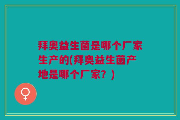 拜奥益生菌是哪个厂家生产的(拜奥益生菌产地是哪个厂家?)