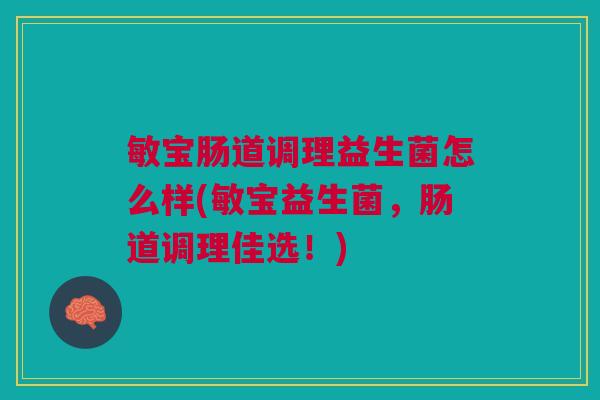 敏宝肠道调理益生菌怎么样(敏宝益生菌，肠道调理佳选！)