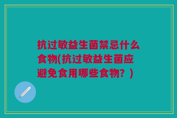 抗过敏益生菌禁忌什么食物(抗过敏益生菌应避免食用哪些食物?)