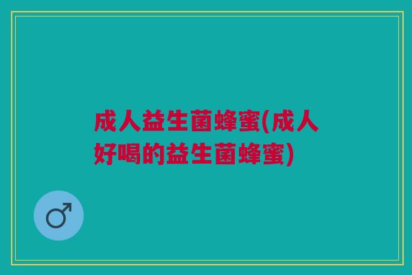 成人益生菌蜂蜜(成人好喝的益生菌蜂蜜)