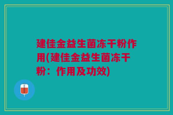 建佳金益生菌冻干粉作用(建佳金益生菌冻干粉:作用及功效)