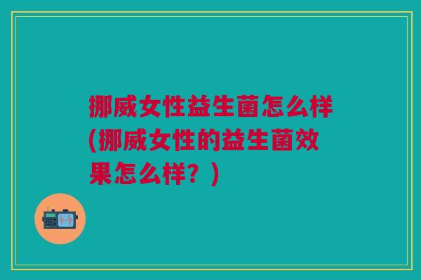 挪威女性益生菌怎么样(挪威女性的益生菌效果怎么样?)