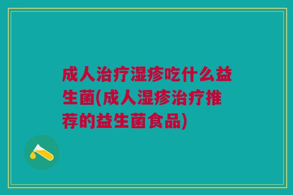 成人治疗湿疹吃什么益生菌(成人湿疹治疗推荐的益生菌食品)