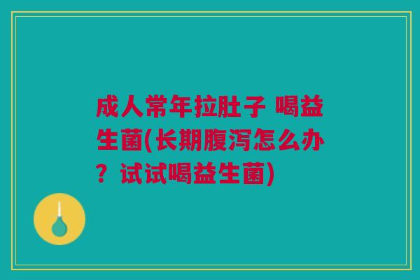 成人常年拉肚子 喝益生菌(长期腹泻怎么办?试试喝益生菌)