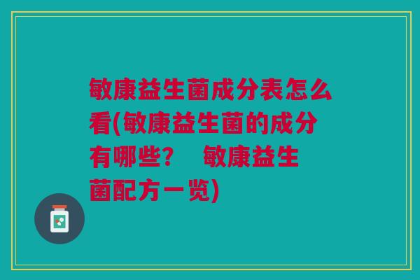 敏康益生菌成分表怎么看(敏康益生菌的成分有哪些？  敏康益生菌配方一览)