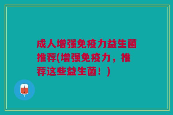 成人增强免疫力益生菌推荐(增强免疫力,推荐这些益生菌!)