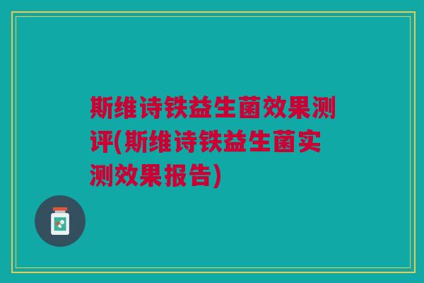 斯维诗铁益生菌效果测评(斯维诗铁益生菌实测效果报告) 斯维诗铁益生菌效果测评(斯维诗铁益生菌实测效果报告)
