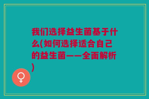 我们选择益生菌基于什么(如何选择适合自己的益生菌——全面解析)