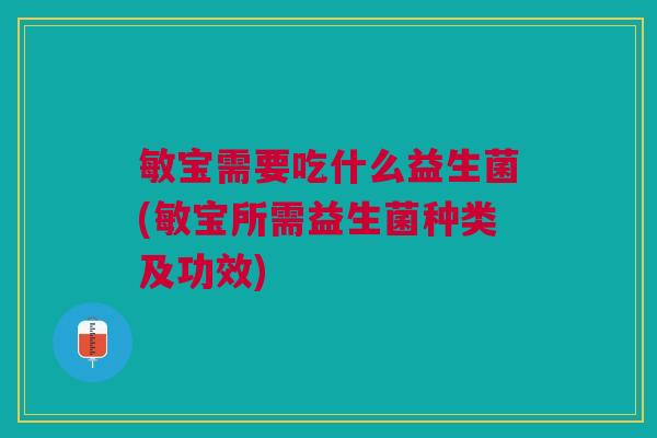 敏宝需要吃什么益生菌(敏宝所需益生菌种类及功效)