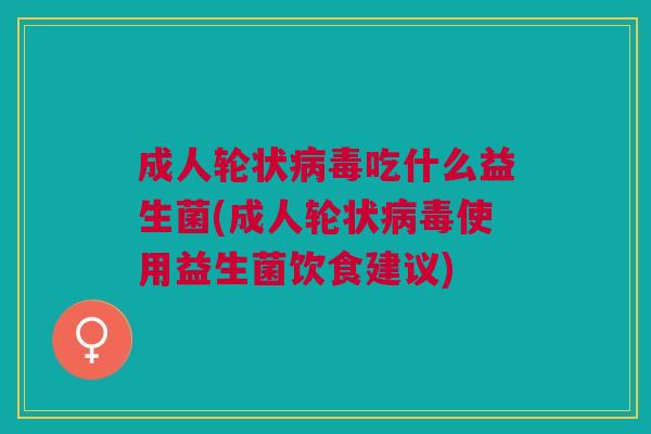 成人轮状病毒吃什么益生菌(成人轮状病毒使用益生菌饮食建议)