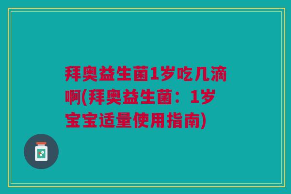 拜奥益生菌1岁吃几滴啊(拜奥益生菌:1岁宝宝适量使用指南)