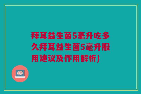 拜耳益生菌5毫升吃多久拜耳益生菌5毫升服用建议及作用解析)