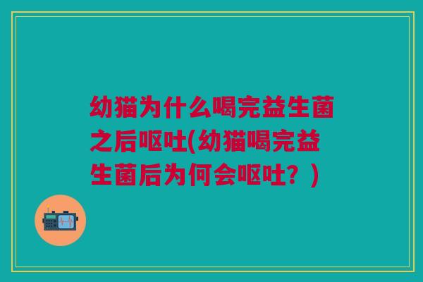 幼猫为什么喝完益生菌之后(幼猫喝完益生菌后为何会?) 幼猫为什么喝完益生菌之后(幼猫喝完益生菌后为何会?)
