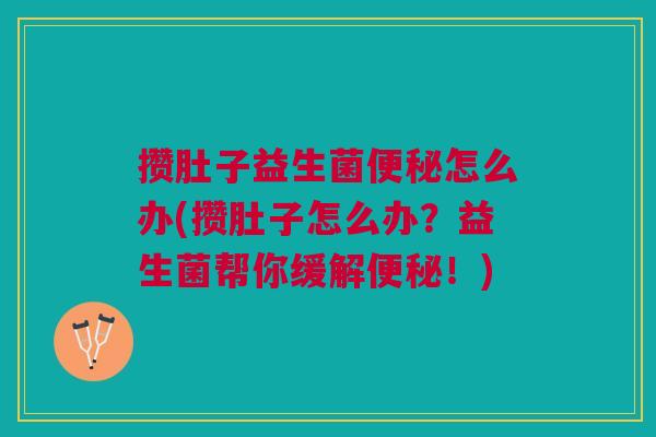 攒肚子益生菌怎么办(攒肚子怎么办?益生菌帮你缓解!) 攒肚子益生菌怎么办(攒肚子怎么办?益生菌帮你缓解!)