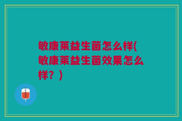 敏康莱益生菌怎么样(敏康莱益生菌效果怎么样?)