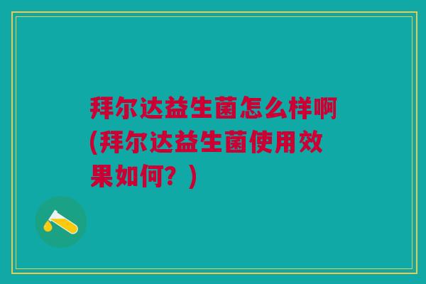 拜尔达益生菌怎么样啊(拜尔达益生菌使用效果如何?)