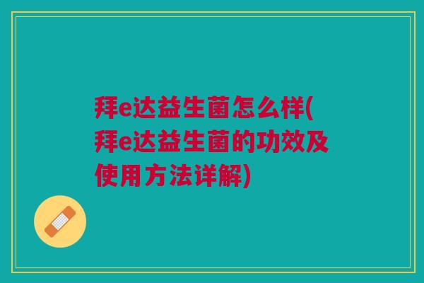 拜e达益生菌怎么样(拜e达益生菌的功效及使用方法详解)