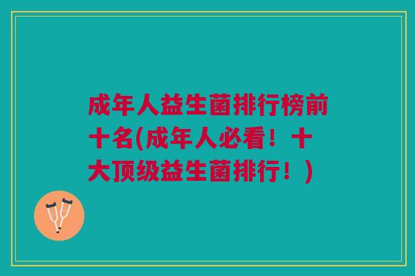 成年人益生菌排行榜前十名(成年人必看！十大顶级益生菌排行！)