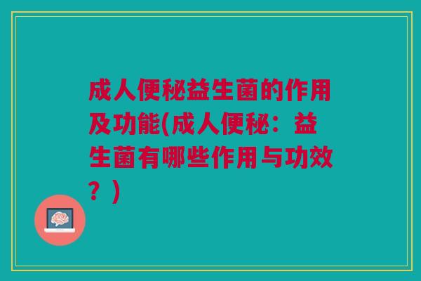 成人便秘益生菌的作用及功能(成人便秘:益生菌有哪些作用与功效?)