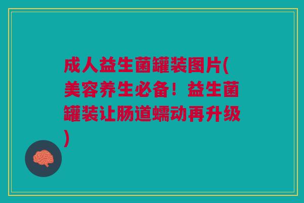 成人益生菌罐装图片(美容养生必备！益生菌罐装让肠道蠕动再升级)