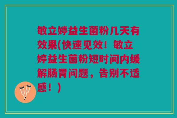 敏立婷益生菌粉几天有效果(快速见效!敏立婷益生菌粉短时间内缓解肠胃问题,告别不适感!)