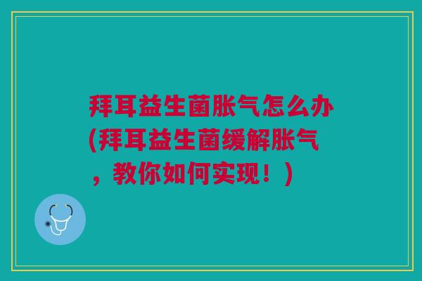 拜耳益生菌胀气怎么办(拜耳益生菌缓解胀气，教你如何实现！)