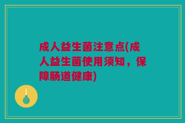 成人益生菌注意点(成人益生菌使用须知，保障肠道健康)