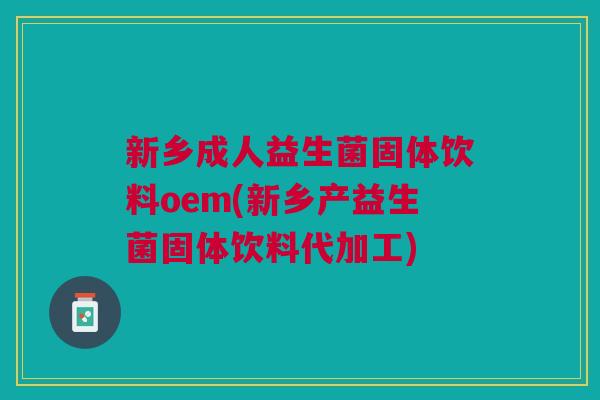新乡成人益生菌固体饮料oem(新乡产益生菌固体饮料代加工)
