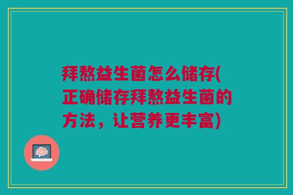 拜熬益生菌怎么储存(正确储存拜熬益生菌的方法,让营养更丰富)