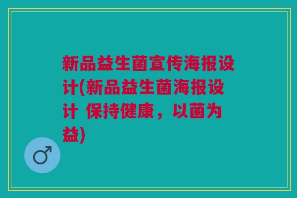 新品益生菌宣传海报设计(新品益生菌海报设计 保持健康,以菌为益)