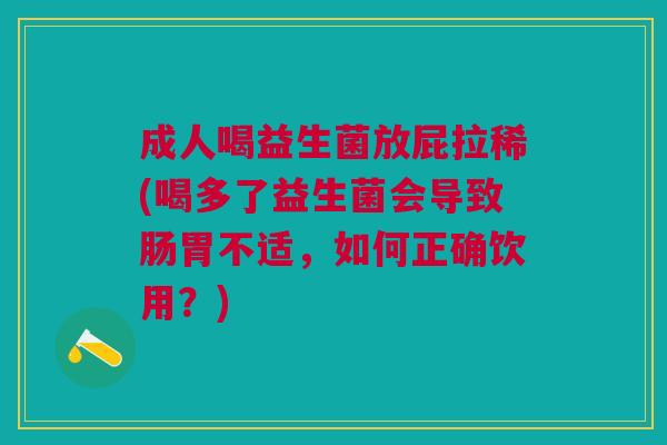 成人喝益生菌放屁拉稀(喝多了益生菌会导致肠胃不适,如何正确饮用?) 成人喝益生菌放屁拉稀(喝多了益生菌会导致肠胃不适,如何正确饮用?)