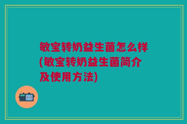 敏宝转奶益生菌怎么样(敏宝转奶益生菌简介及使用方法) 敏宝转奶益生菌怎么样(敏宝转奶益生菌简介及使用方法)