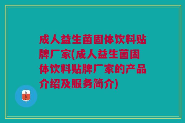 成人益生菌固体饮料贴牌厂家(成人益生菌固体饮料贴牌厂家的产品介绍及服务简介)