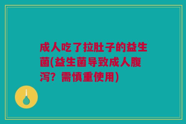 成人吃了拉肚子的益生菌(益生菌导致成人?需慎重使用) 成人吃了拉肚子的益生菌(益生菌导致成人?需慎重使用)