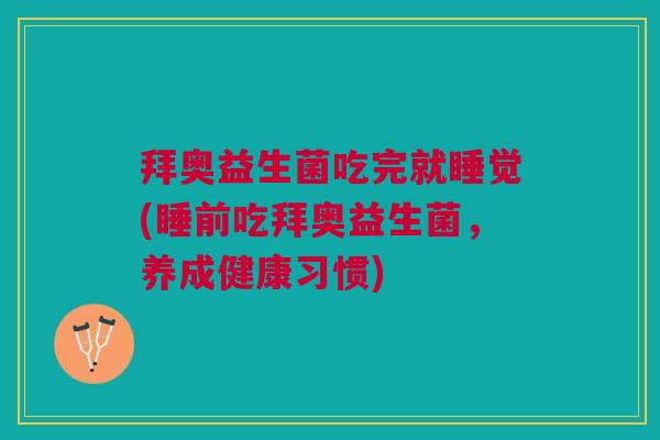 拜奥益生菌吃完就睡觉(睡前吃拜奥益生菌,养成健康习惯)