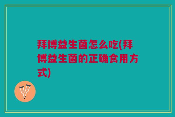 拜博益生菌怎么吃(拜博益生菌的正确食用方式)