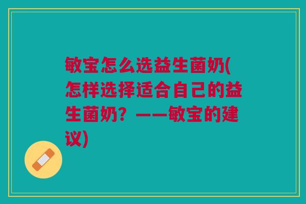 敏宝怎么选益生菌奶(怎样选择适合自己的益生菌奶？——敏宝的建议)
