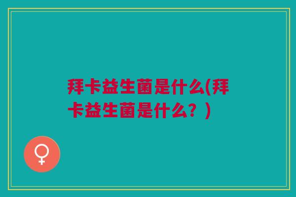 拜卡益生菌是什么(拜卡益生菌是什么?)
