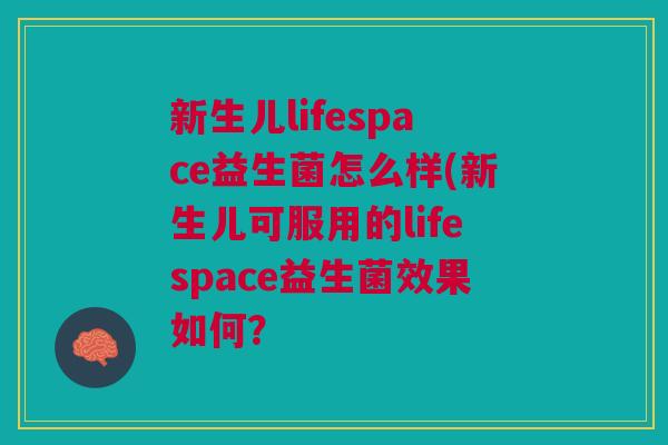 新生儿lifespace益生菌怎么样(新生儿可服用的lifespace益生菌效果如何？